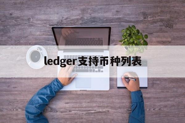 ledger支持币种列表,ledger钱包支持哪些币